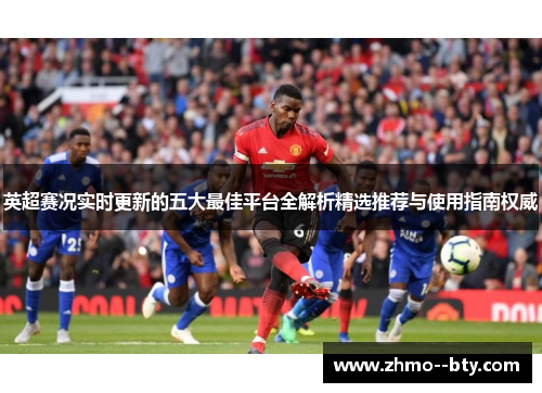 英超赛况实时更新的五大最佳平台全解析精选推荐与使用指南权威